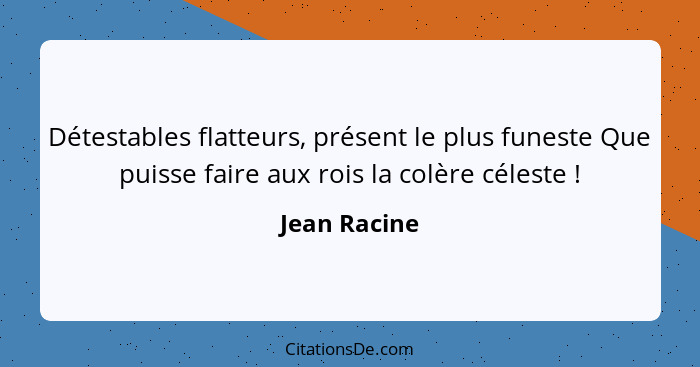 Détestables flatteurs, présent le plus funeste Que puisse faire aux rois la colère céleste !... - Jean Racine