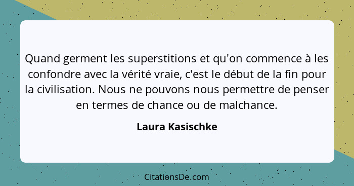 Quand germent les superstitions et qu'on commence à les confondre avec la vérité vraie, c'est le début de la fin pour la civilisatio... - Laura Kasischke