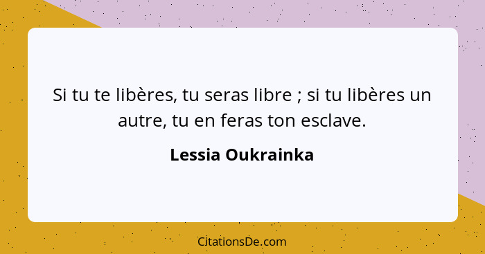 Si tu te libères, tu seras libre ; si tu libères un autre, tu en feras ton esclave.... - Lessia Oukrainka