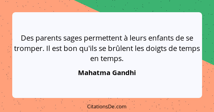 Des parents sages permettent à leurs enfants de se tromper. Il est bon qu'ils se brûlent les doigts de temps en temps.... - Mahatma Gandhi