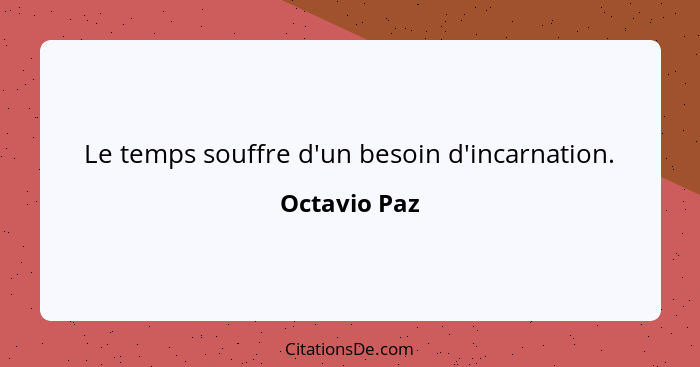 Le temps souffre d'un besoin d'incarnation.... - Octavio Paz