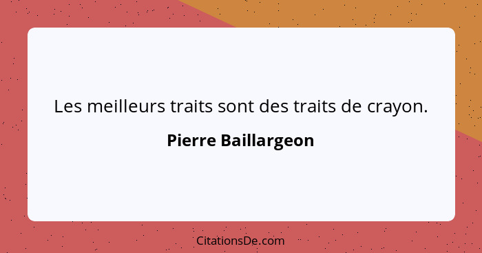 Les meilleurs traits sont des traits de crayon.... - Pierre Baillargeon