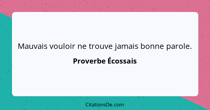 Mauvais vouloir ne trouve jamais bonne parole.... - Proverbe Écossais