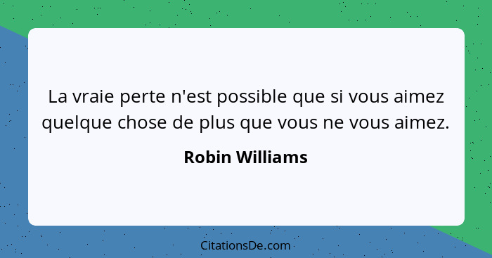 La vraie perte n'est possible que si vous aimez quelque chose de plus que vous ne vous aimez.... - Robin Williams