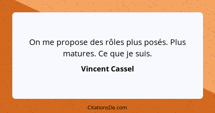 On me propose des rôles plus posés. Plus matures. Ce que je suis.... - Vincent Cassel