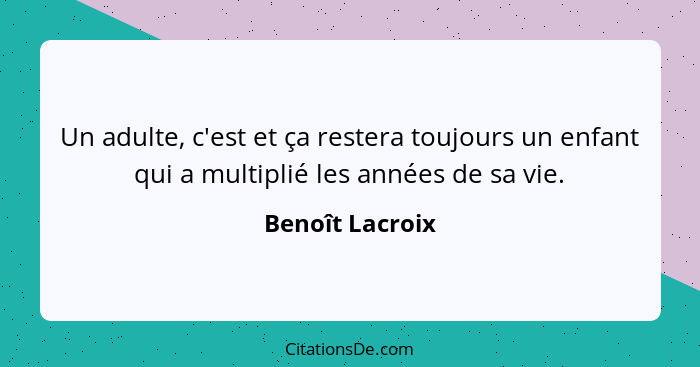 Un adulte, c'est et ça restera toujours un enfant qui a multiplié les années de sa vie.... - Benoît Lacroix