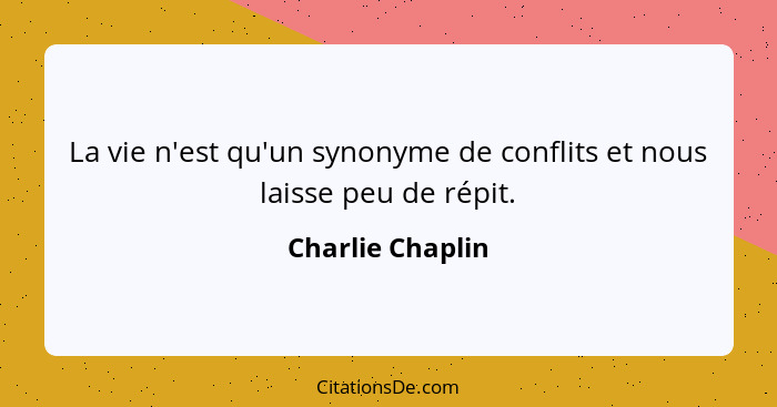 La vie n'est qu'un synonyme de conflits et nous laisse peu de répit.... - Charlie Chaplin