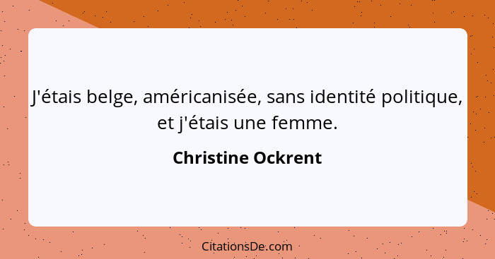 J'étais belge, américanisée, sans identité politique, et j'étais une femme.... - Christine Ockrent