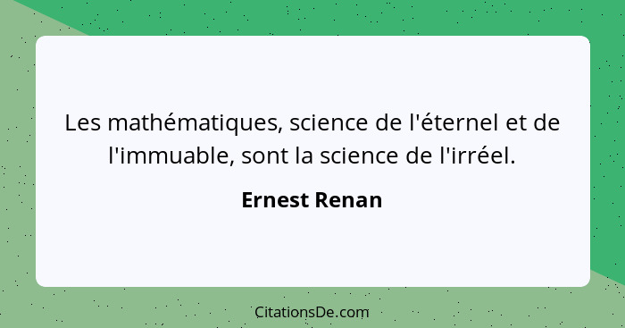 Les mathématiques, science de l'éternel et de l'immuable, sont la science de l'irréel.... - Ernest Renan