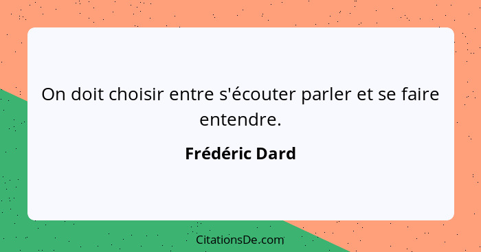 On doit choisir entre s'écouter parler et se faire entendre.... - Frédéric Dard