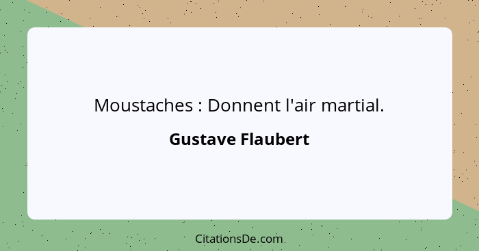 Moustaches : Donnent l'air martial.... - Gustave Flaubert