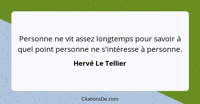 Personne ne vit assez longtemps pour savoir à quel point personne ne s'intéresse à personne.... - Hervé Le Tellier