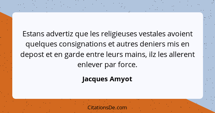 Estans advertiz que les religieuses vestales avoient quelques consignations et autres deniers mis en depost et en garde entre leurs ma... - Jacques Amyot