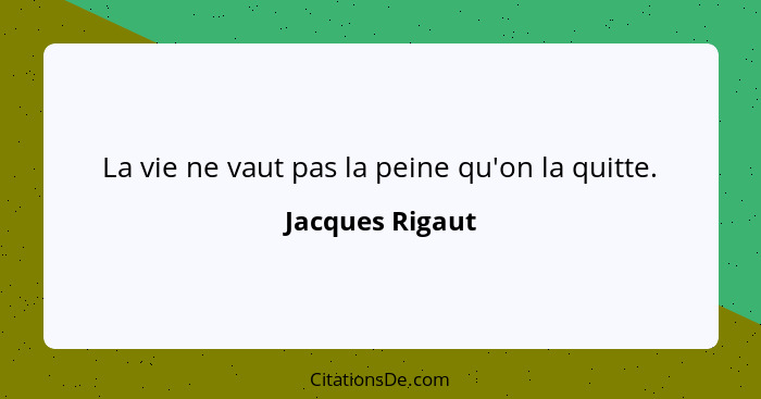 La vie ne vaut pas la peine qu'on la quitte.... - Jacques Rigaut