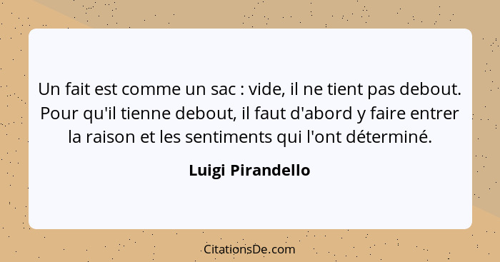 Un fait est comme un sac : vide, il ne tient pas debout. Pour qu'il tienne debout, il faut d'abord y faire entrer la raison et... - Luigi Pirandello