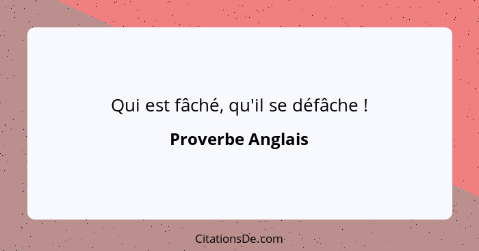 Qui est fâché, qu'il se défâche !... - Proverbe Anglais