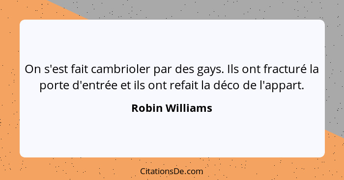 On s'est fait cambrioler par des gays. Ils ont fracturé la porte d'entrée et ils ont refait la déco de l'appart.... - Robin Williams