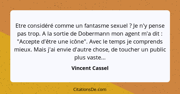 Etre considéré comme un fantasme sexuel ? Je n'y pense pas trop. A la sortie de Dobermann mon agent m'a dit : "Accepte d'êt... - Vincent Cassel