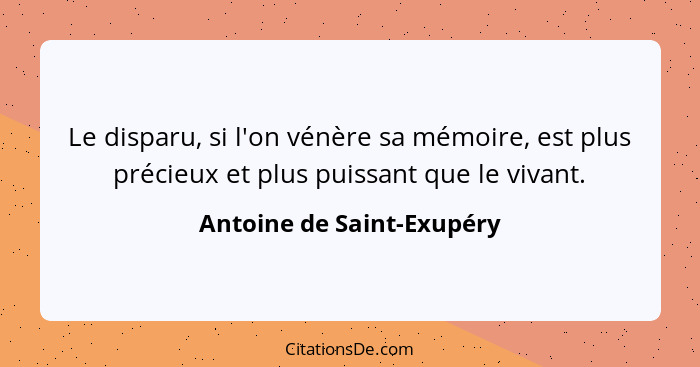 Le disparu, si l'on vénère sa mémoire, est plus précieux et plus puissant que le vivant.... - Antoine de Saint-Exupéry
