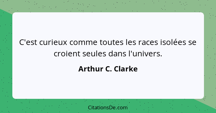 C'est curieux comme toutes les races isolées se croient seules dans l'univers.... - Arthur C. Clarke