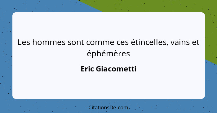 Les hommes sont comme ces étincelles, vains et éphémères... - Eric Giacometti