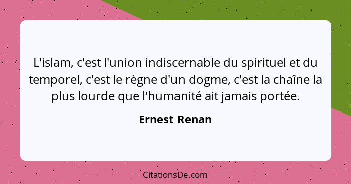 L'islam, c'est l'union indiscernable du spirituel et du temporel, c'est le règne d'un dogme, c'est la chaîne la plus lourde que l'human... - Ernest Renan