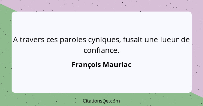 A travers ces paroles cyniques, fusait une lueur de confiance.... - François Mauriac