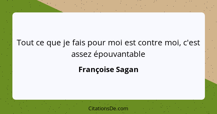 Tout ce que je fais pour moi est contre moi, c'est assez épouvantable... - Françoise Sagan