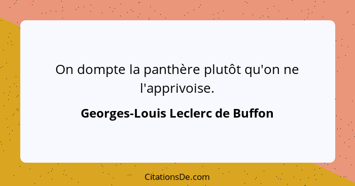 On dompte la panthère plutôt qu'on ne l'apprivoise.... - Georges-Louis Leclerc de Buffon