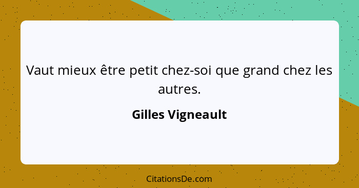 Vaut mieux être petit chez-soi que grand chez les autres.... - Gilles Vigneault