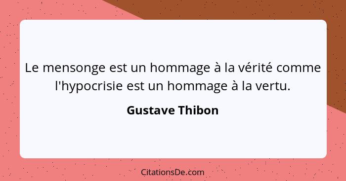 Le mensonge est un hommage à la vérité comme l'hypocrisie est un hommage à la vertu.... - Gustave Thibon