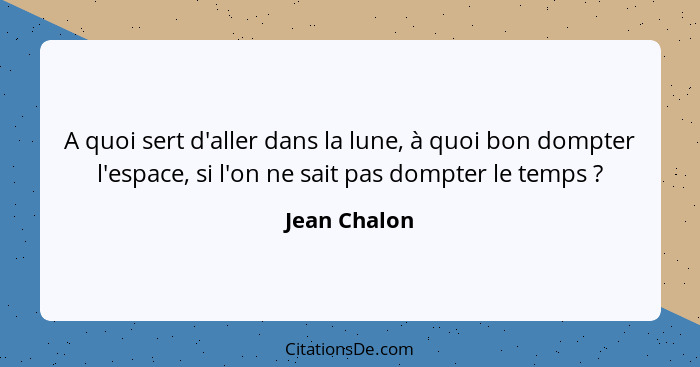 A quoi sert d'aller dans la lune, à quoi bon dompter l'espace, si l'on ne sait pas dompter le temps ?... - Jean Chalon