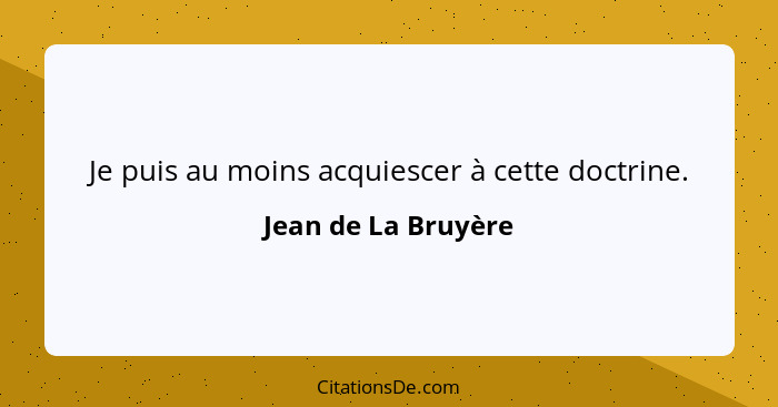 Je puis au moins acquiescer à cette doctrine.... - Jean de La Bruyère