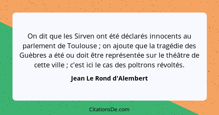 On dit que les Sirven ont été déclarés innocents au parlement de Toulouse ; on ajoute que la tragédie des Guèbres a... - Jean Le Rond d'Alembert