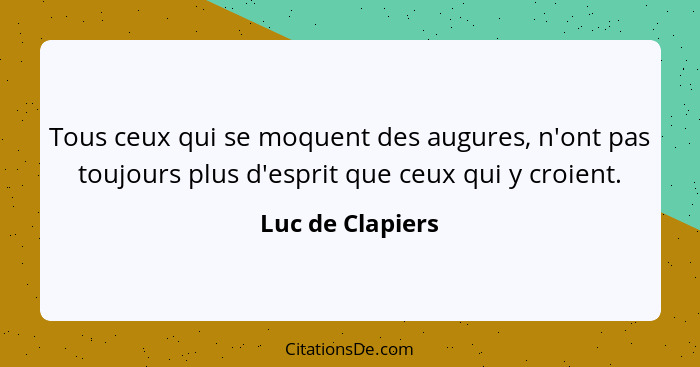 Tous ceux qui se moquent des augures, n'ont pas toujours plus d'esprit que ceux qui y croient.... - Luc de Clapiers