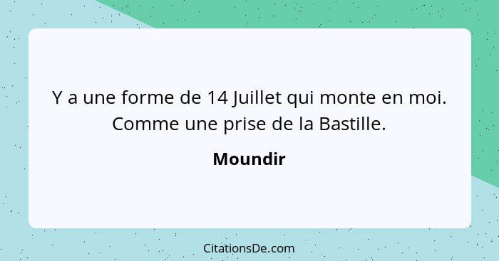 Y a une forme de 14 Juillet qui monte en moi. Comme une prise de la Bastille.... - Moundir