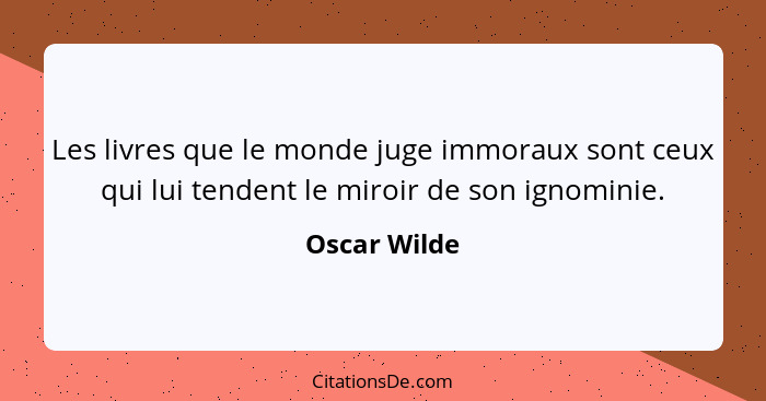 Les livres que le monde juge immoraux sont ceux qui lui tendent le miroir de son ignominie.... - Oscar Wilde