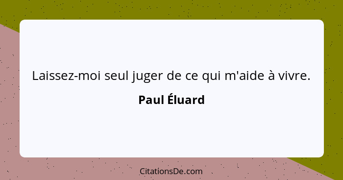 Laissez-moi seul juger de ce qui m'aide à vivre.... - Paul Éluard