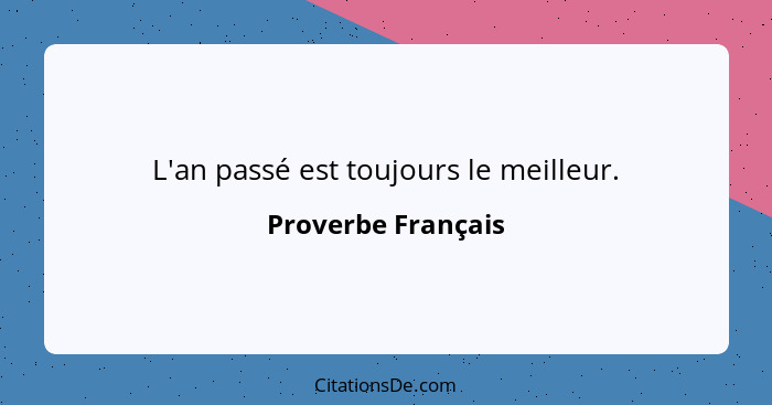 L'an passé est toujours le meilleur.... - Proverbe Français