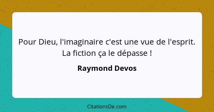 Pour Dieu, l'imaginaire c'est une vue de l'esprit. La fiction ça le dépasse !... - Raymond Devos