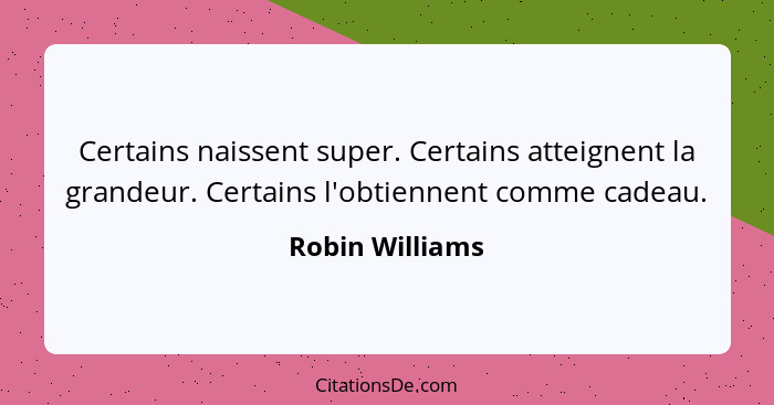 Certains naissent super. Certains atteignent la grandeur. Certains l'obtiennent comme cadeau.... - Robin Williams