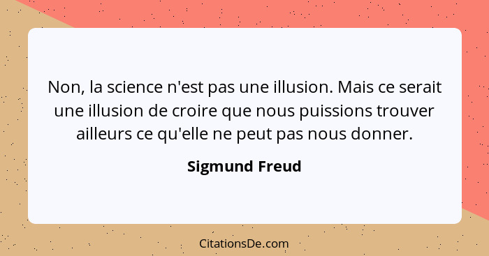 Non, la science n'est pas une illusion. Mais ce serait une illusion de croire que nous puissions trouver ailleurs ce qu'elle ne peut p... - Sigmund Freud