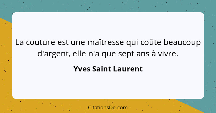 La couture est une maîtresse qui coûte beaucoup d'argent, elle n'a que sept ans à vivre.... - Yves Saint Laurent