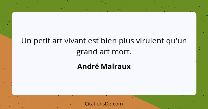 Un petit art vivant est bien plus virulent qu'un grand art mort.... - André Malraux