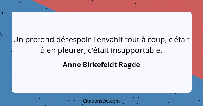 Un profond désespoir l'envahit tout à coup, c'était à en pleurer, c'était insupportable.... - Anne Birkefeldt Ragde