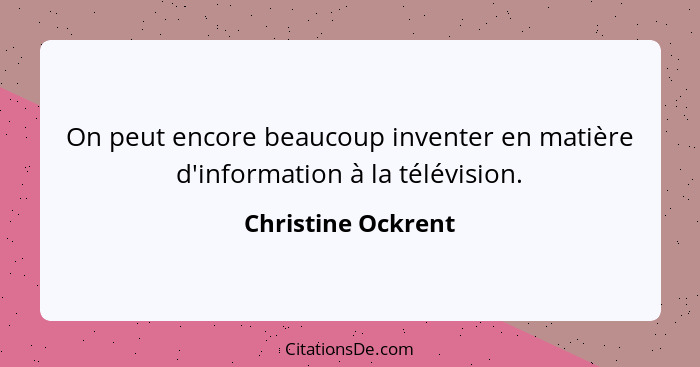 On peut encore beaucoup inventer en matière d'information à la télévision.... - Christine Ockrent