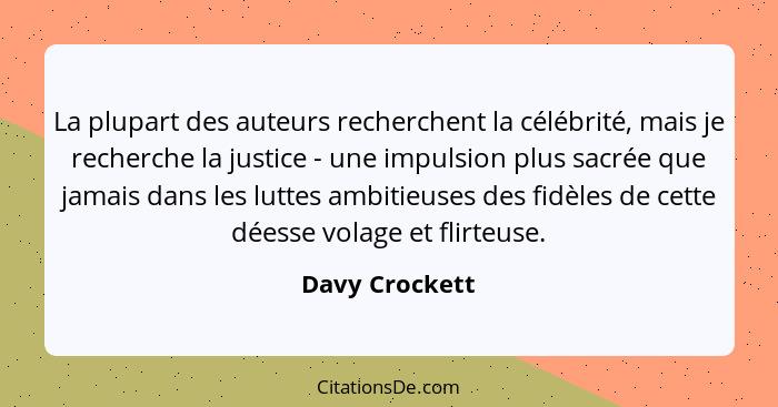 La plupart des auteurs recherchent la célébrité, mais je recherche la justice - une impulsion plus sacrée que jamais dans les luttes a... - Davy Crockett