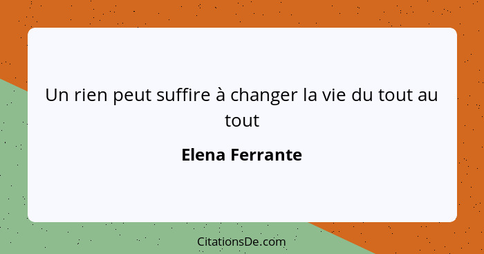 Un rien peut suffire à changer la vie du tout au tout... - Elena Ferrante