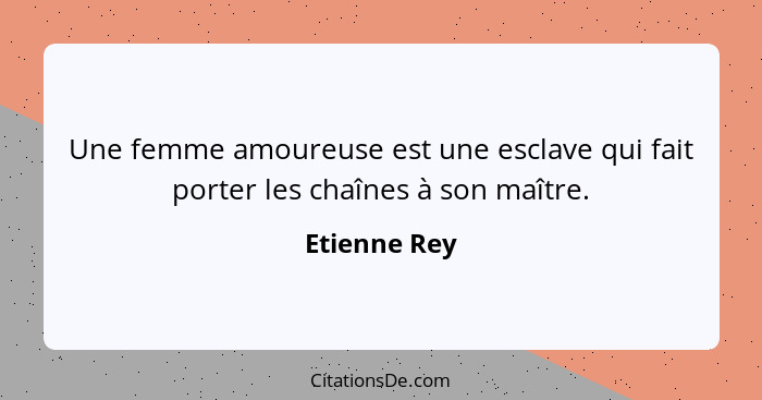 Une femme amoureuse est une esclave qui fait porter les chaînes à son maître.... - Etienne Rey