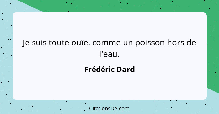 Je suis toute ouïe, comme un poisson hors de l'eau.... - Frédéric Dard